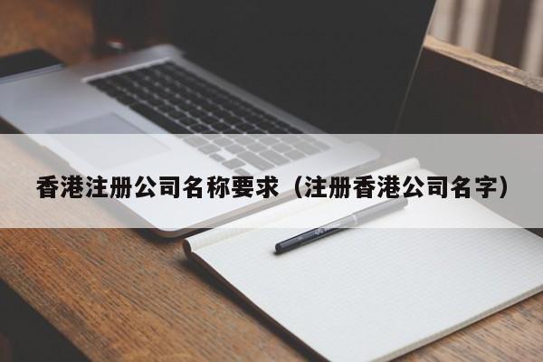 香港注册公司名称要求（注册香港公司名字）