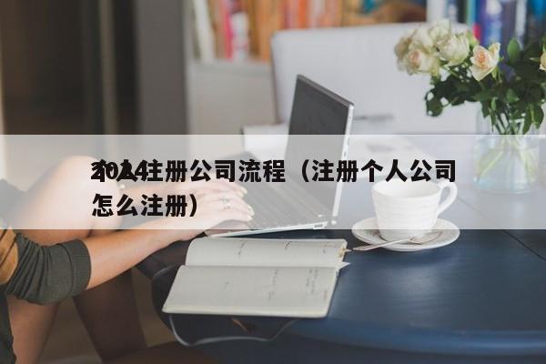 2024
个人注册公司流程（注册个人公司怎么注册）