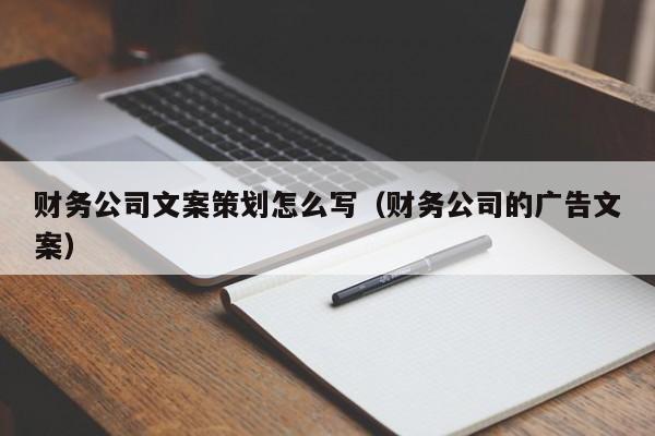 财务公司文案策划怎么写（财务公司的广告文案）