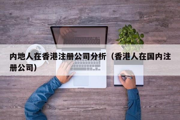 内地人在香港注册公司分析（香港人在国内注册公司）