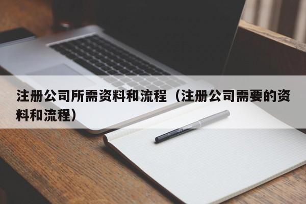 注册公司所需资料和流程（注册公司需要的资料和流程）