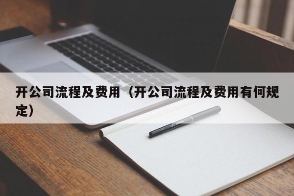 开公司流程及费用（开公司流程及费用有何规定）