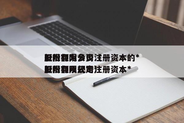 股份有限公司注册资本的*
低限额为多少（股份有限公司注册资本*
低限额及规定）