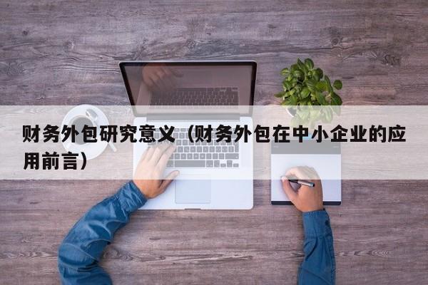 财务外包研究意义（财务外包在中小企业的应用前言）