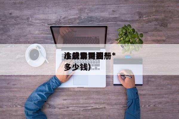 注册公司的*
小成本（注册*
小公司需要多少钱）