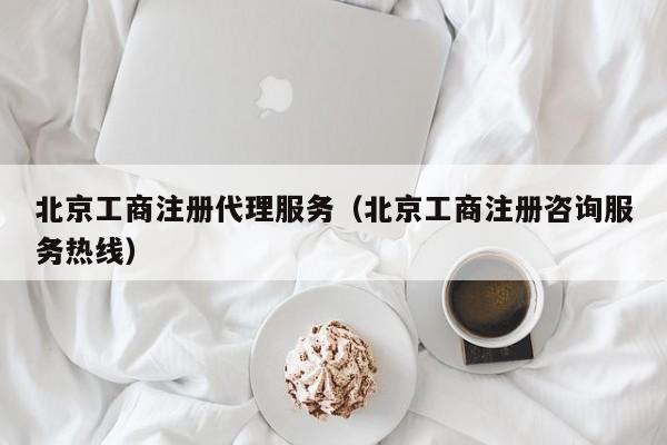 北京工商注册代理服务（北京工商注册咨询服务热线）