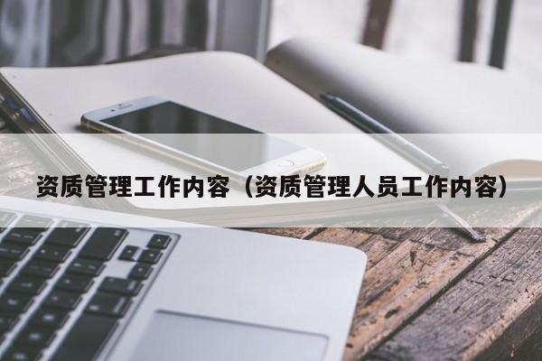 资质管理工作内容（资质管理人员工作内容）