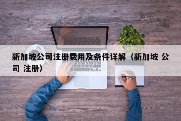 新加坡公司注册费用及条件详解（新加坡 公司 注册）