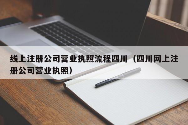 线上注册公司营业执照流程四川（四川网上注册公司营业执照）
