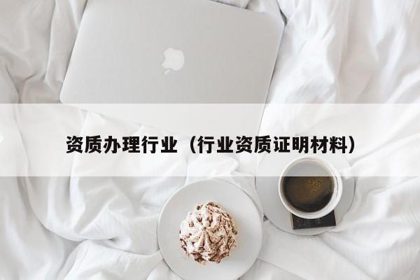 资质办理行业（行业资质证明材料）