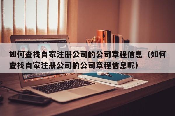 如何查找自家注册公司的公司章程信息（如何查找自家注册公司的公司章程信息呢）