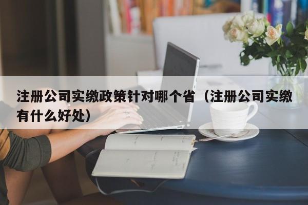 注册公司实缴政策针对哪个省（注册公司实缴有什么好处）