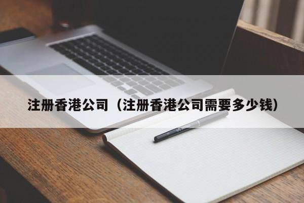 注册香港公司（注册香港公司需要多少钱）