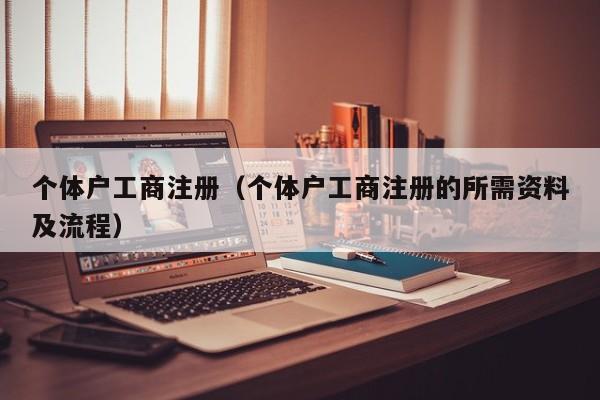 个体户工商注册（个体户工商注册的所需资料及流程）