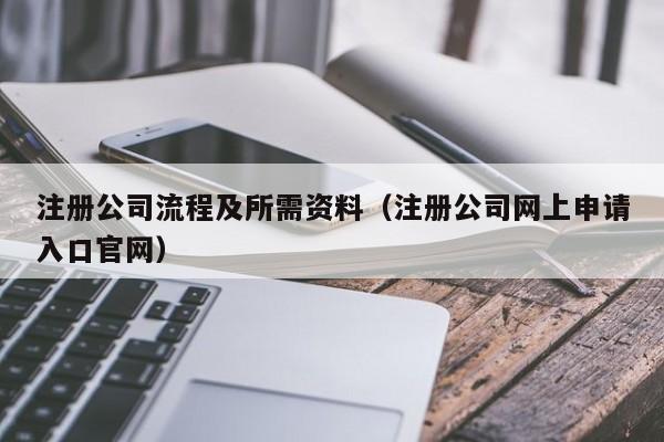 注册公司流程及所需资料（注册公司网上申请入口官网）