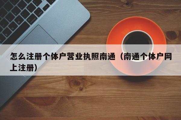 怎么注册个体户营业执照南通（南通个体户网上注册）