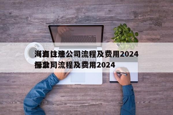 海口注册公司流程及费用2024
（海口注册公司流程及费用2024
标准）