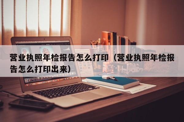 营业执照年检报告怎么打印（营业执照年检报告怎么打印出来）