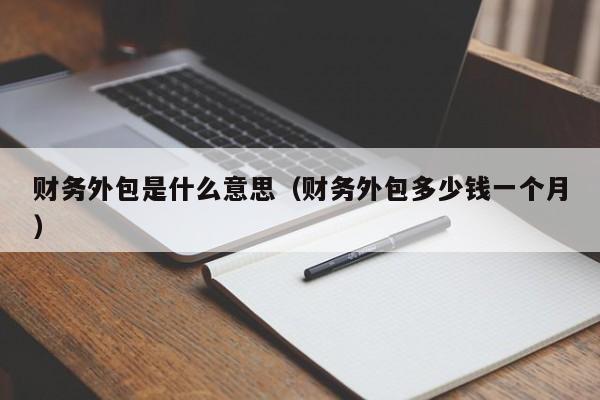 财务外包是什么意思（财务外包多少钱一个月）