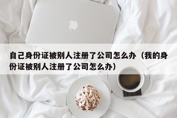 自己0        被别人注册了公司怎么办（我的0        被别人注册了公司怎么办）