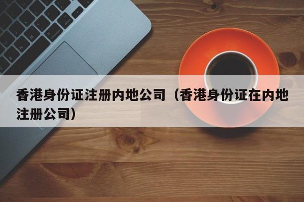香港0        注册内地公司（香港0        在内地注册公司）