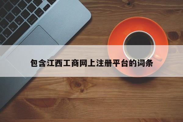 包含江西工商网上注册平台的词条