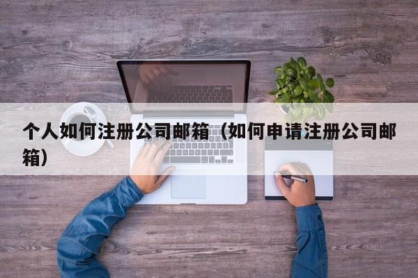 个人如何注册公司邮箱（如何申请注册公司邮箱）