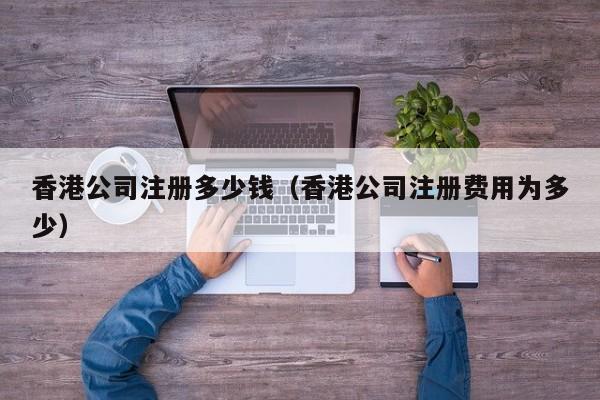 香港公司注册多少钱（香港公司注册费用为多少）