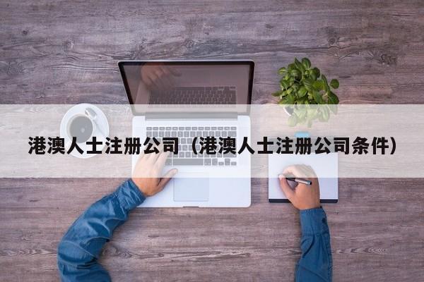 港澳人士注册公司（港澳人士注册公司条件）