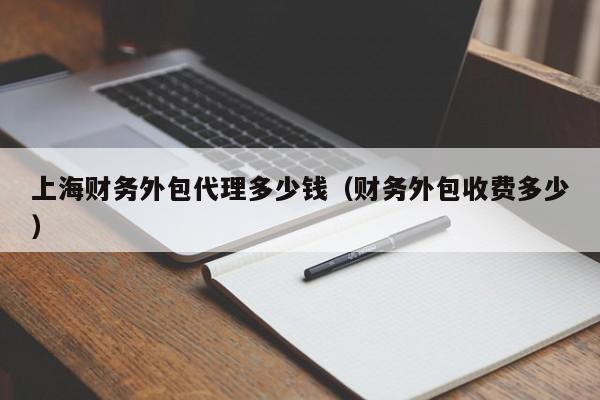 上海财务外包代理多少钱（财务外包收费多少）