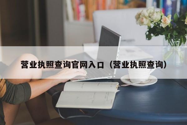 营业执照查询官网入口（营业执照查询）