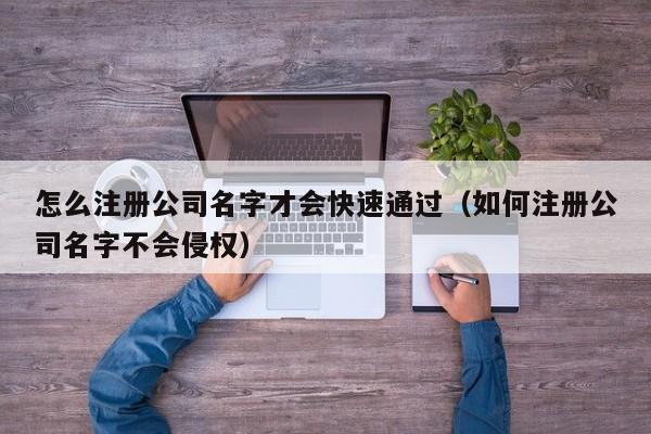 怎么注册公司名字才会快速通过（如何注册公司名字不会侵权）