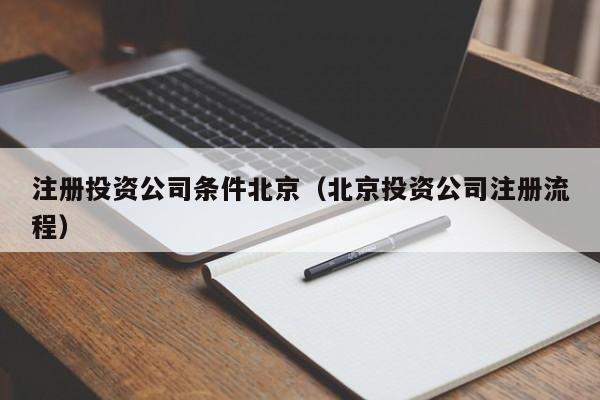注册投资公司条件北京（北京投资公司注册流程）