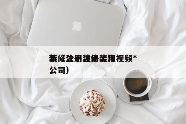 装修公司注册流程视频*
新（注册装修装饰公司）