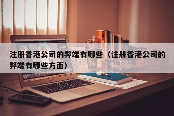 注册香港公司的弊端有哪些（注册香港公司的弊端有哪些方面）