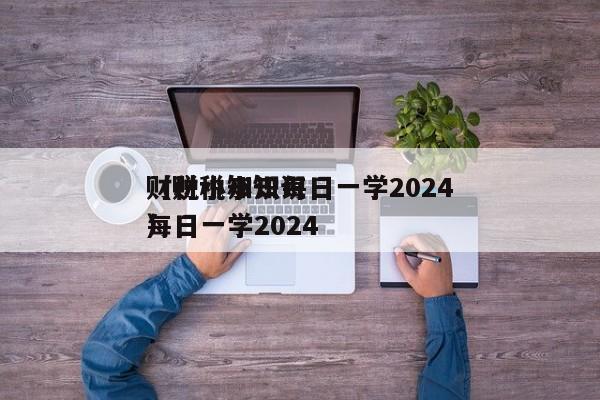 财税小知识每日一学2024
（财税小知识每日一学2024
）
