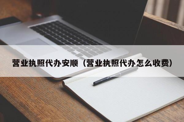 营业执照代办安顺（营业执照代办怎么收费）