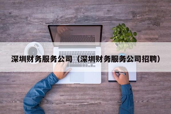 深圳财务服务公司（深圳财务服务公司招聘）