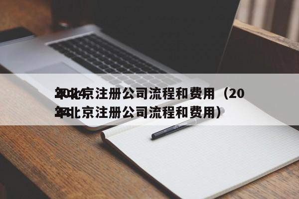2024
年北京注册公司流程和费用（2024
年北京注册公司流程和费用）