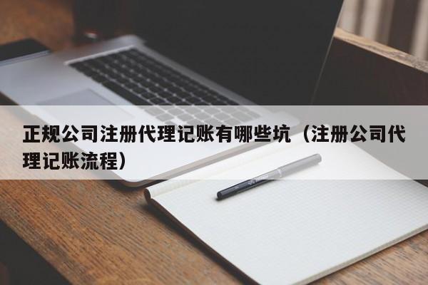 正规公司注册代理记账有哪些坑（注册公司代理记账流程）