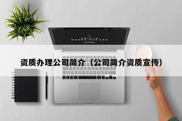 资质办理公司简介（公司简介资质宣传）