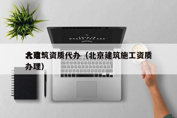 北京*
大建筑资质代办（北京建筑施工资质办理）