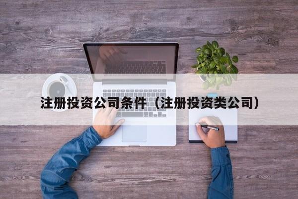 注册投资公司条件（注册投资类公司）