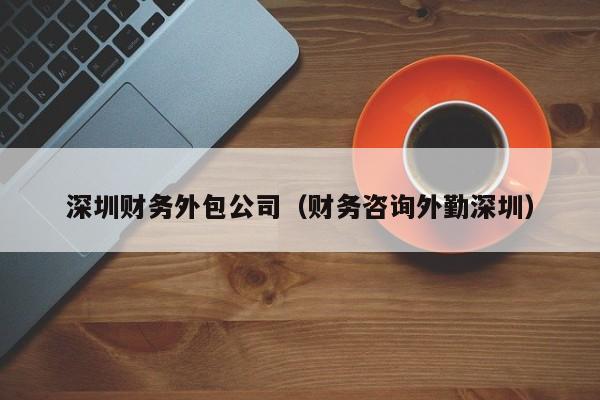 深圳财务外包公司（财务咨询外勤深圳）