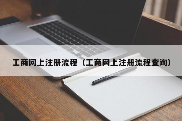工商网上注册流程（工商网上注册流程查询）