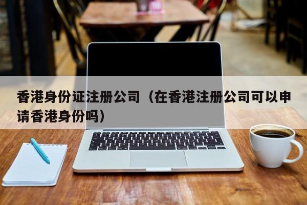 香港0        注册公司（在香港注册公司可以申请香港身份吗）