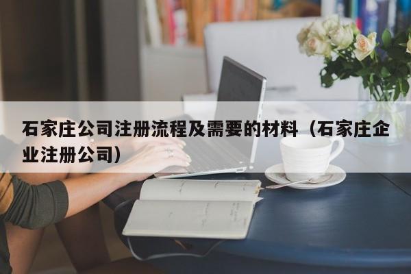 石家庄公司注册流程及需要的材料（石家庄企业注册公司）