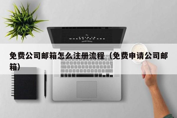 免费公司邮箱怎么注册流程（免费申请公司邮箱）