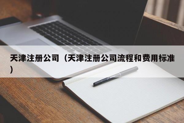 天津注册公司（天津注册公司流程和费用标准）