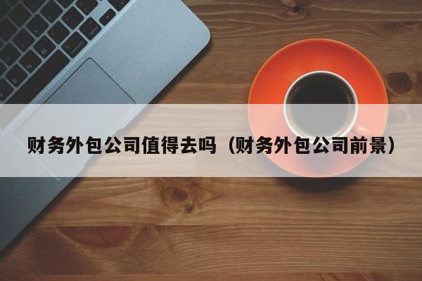 财务外包公司值得去吗（财务外包公司前景）